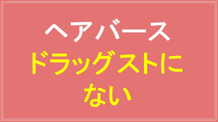 ヘアバースはドラッグストアに売ってない