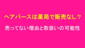 ヘアバースは薬局で販売なし？売ってない理由と取扱いの可能性