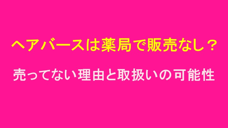 ヘアバースは薬局で販売なし?売ってない理由と取扱いの可能性